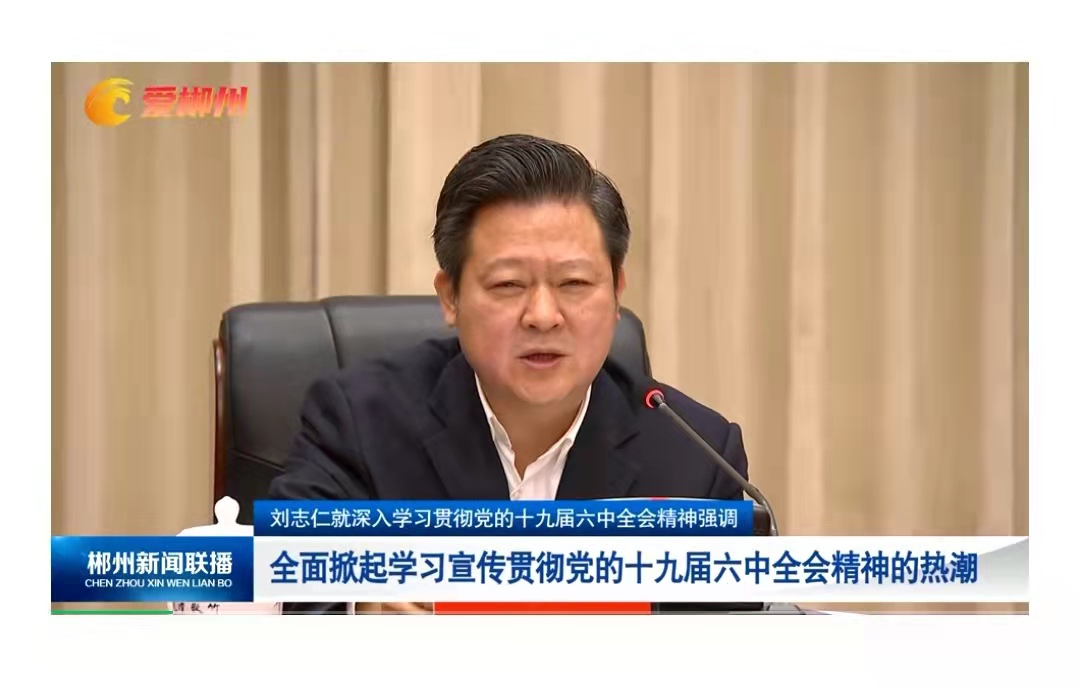 郴州市委书记刘志仁：全面掀起学习宣传贯彻党的十九届六中全会精神的热潮